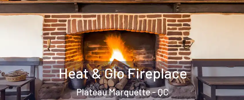  Heat & Glo Fireplace Plateau Marquette - QC