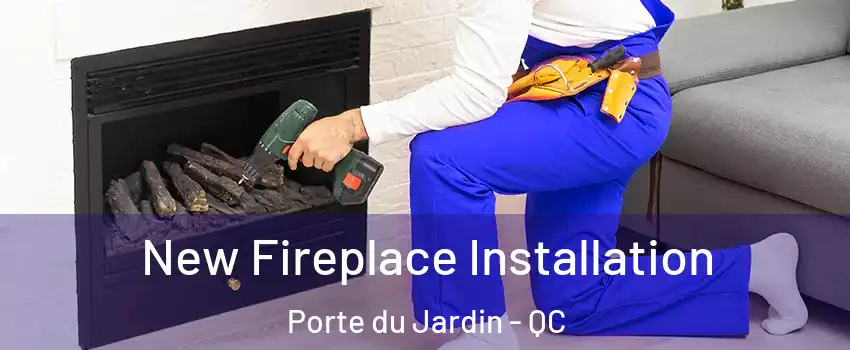  New Fireplace Installation Porte du Jardin - QC