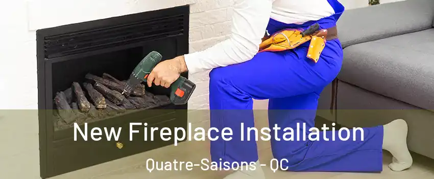  New Fireplace Installation Quatre-Saisons - QC