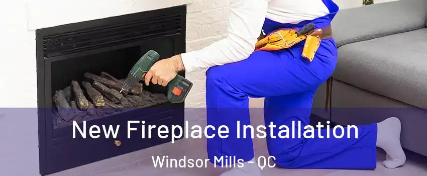 New Fireplace Installation Windsor Mills - QC