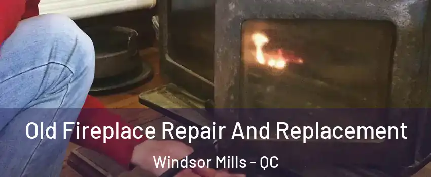  Old Fireplace Repair And Replacement Windsor Mills - QC