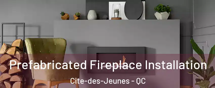  Prefabricated Fireplace Installation Cite-des-Jeunes - QC