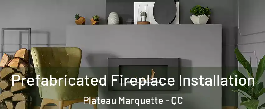  Prefabricated Fireplace Installation Plateau Marquette - QC