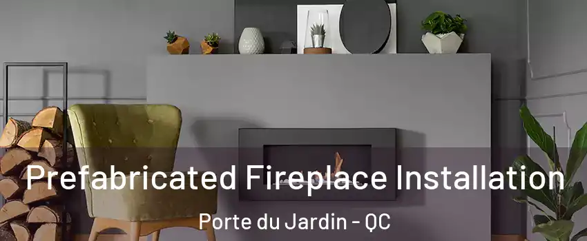  Prefabricated Fireplace Installation Porte du Jardin - QC