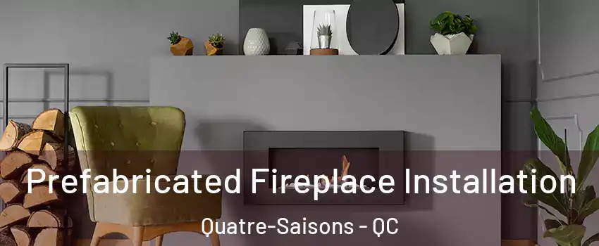  Prefabricated Fireplace Installation Quatre-Saisons - QC