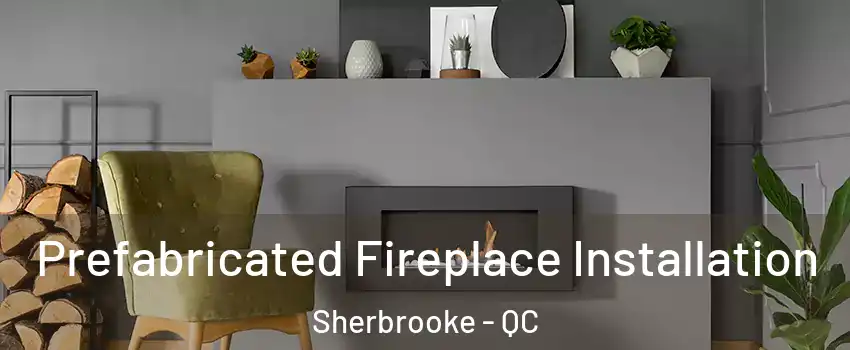  Prefabricated Fireplace Installation Sherbrooke - QC