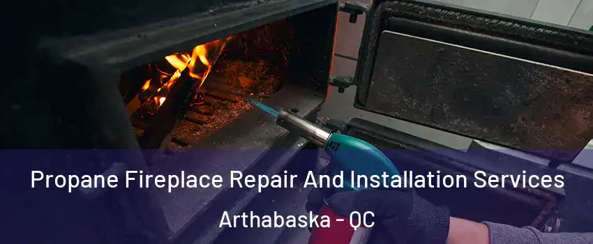Propane Fireplace Repair And Installation Services Arthabaska - QC