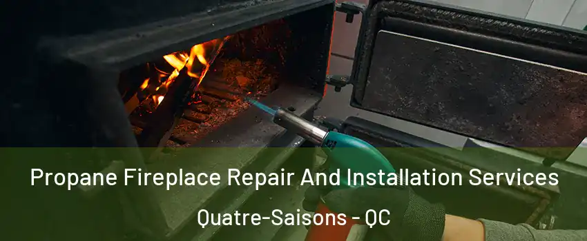 Propane Fireplace Repair And Installation Services Quatre-Saisons - QC