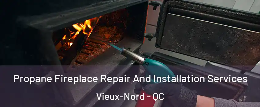 Propane Fireplace Repair And Installation Services Vieux-Nord - QC