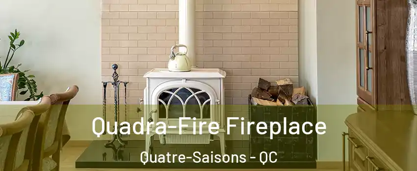  Quadra-Fire Fireplace Quatre-Saisons - QC