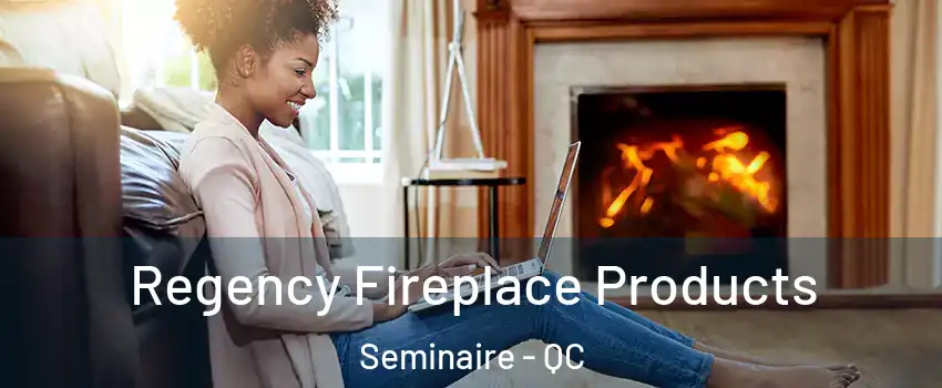  Regency Fireplace Products Seminaire - QC