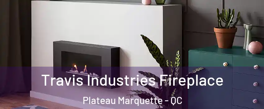  Travis Industries Fireplace Plateau Marquette - QC