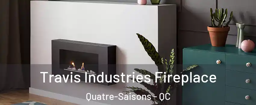 Travis Industries Fireplace Quatre-Saisons - QC