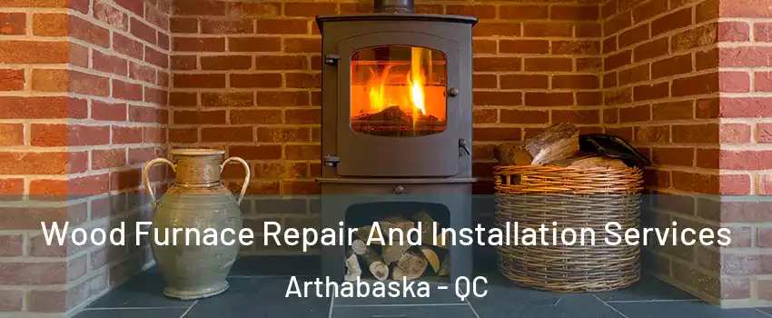  Wood Furnace Repair And Installation Services Arthabaska - QC