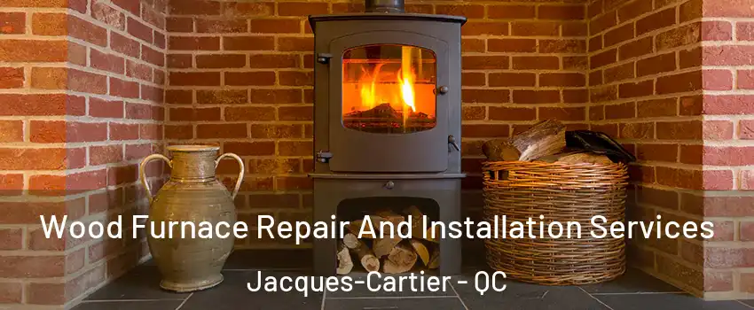 Wood Furnace Repair And Installation Services Jacques-Cartier - QC