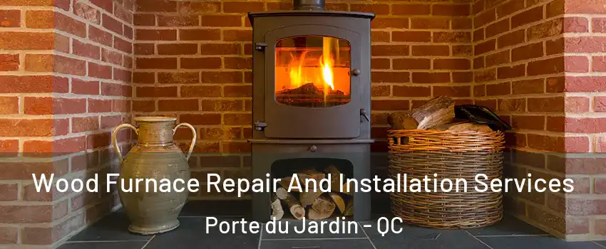  Wood Furnace Repair And Installation Services Porte du Jardin - QC