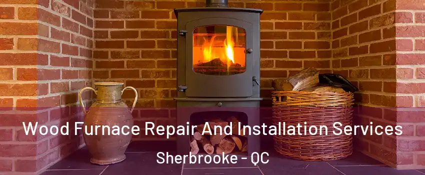 Wood Furnace Repair And Installation Services Sherbrooke - QC